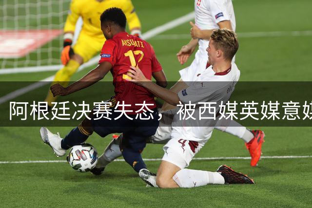 阿根廷决赛失态，被西媒英媒意媒痛批“全世界最讨厌的球队”