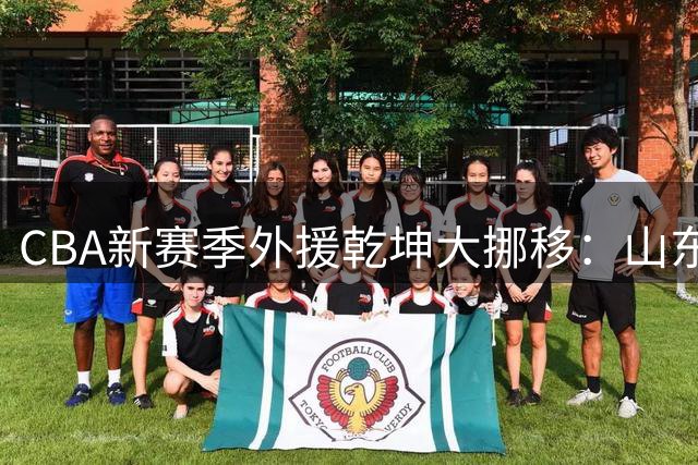 CBA新赛季外援乾坤大挪移：山东锁定法耶，辽宁瞄准王少杰